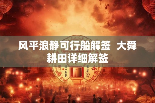 风平浪静可行船解签 大舜耕田详细解签 风平浪静可行船解签 大舜耕田详细解签