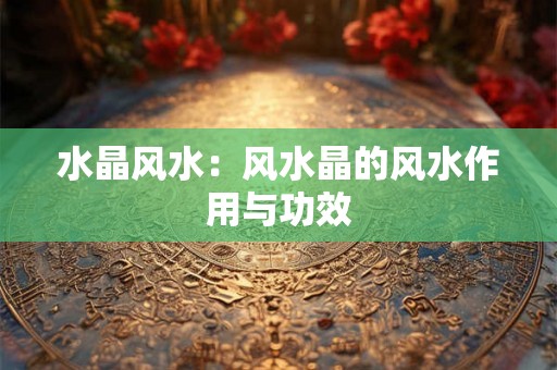 水晶风水：风水晶的风水作用与功效