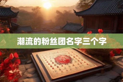 潮流的粉丝团名字三个字