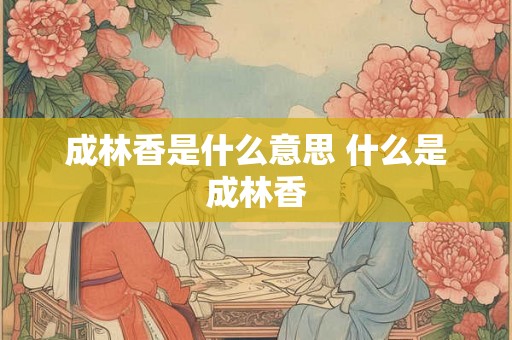 成林香是什么意思 什么是成林香 成林香是什么意思 什么是成林香