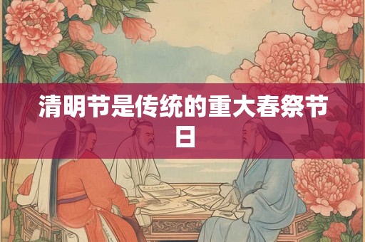 清明节是传统的重大春祭节日