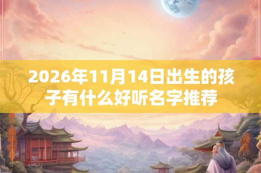 2026年11月14日出生的孩子有什么好听名字推荐 2026年11月14日出生的孩子有什么好听名字推荐