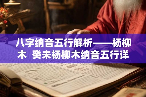 八字纳音五行解析——杨柳木  癸未杨柳木纳音五行详解