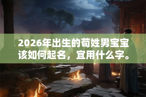 2026年出生的荀姓男宝宝该如何起名，宜用什么字。