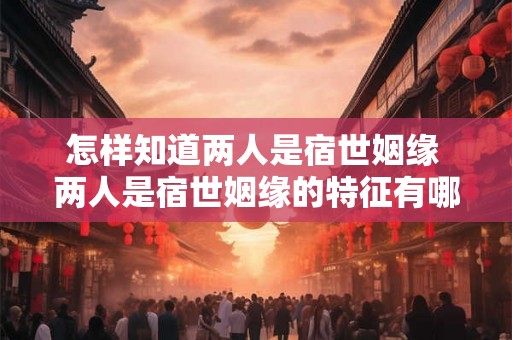 怎样知道两人是宿世姻缘 两人是宿世姻缘的特征有哪些可以辨别