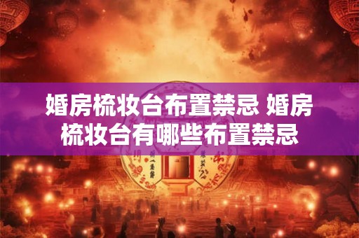 婚房梳妆台布置禁忌 婚房梳妆台有哪些布置禁忌