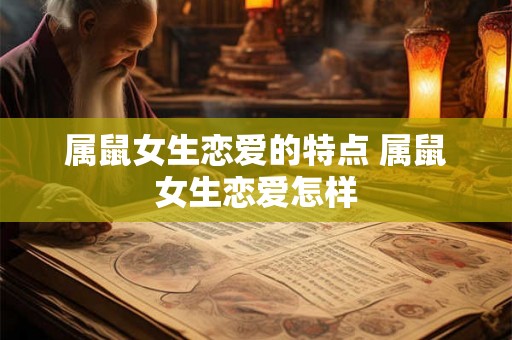 属鼠女生恋爱的特点 属鼠女生恋爱怎样