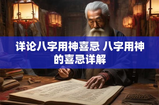 详论八字用神喜忌 八字用神的喜忌详解