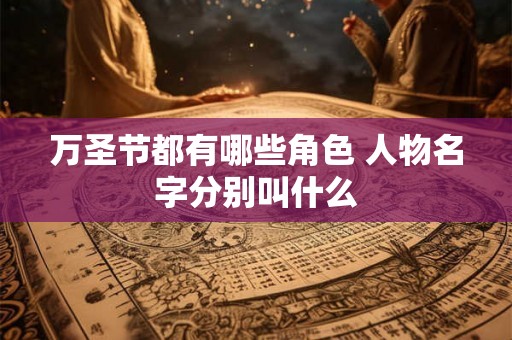 万圣节都有哪些角色 人物名字分别叫什么