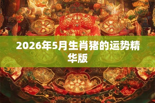 2026年5月生肖猪的运势精华版