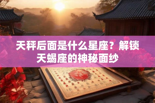 天秤后面是什么星座？解锁天蝎座的神秘面纱