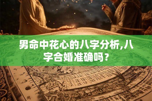 男命中花心的八字分析,八字合婚准确吗? 男命中花心的八字分析,八字合婚准确吗?