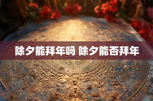 除夕能拜年吗 除夕能否拜年