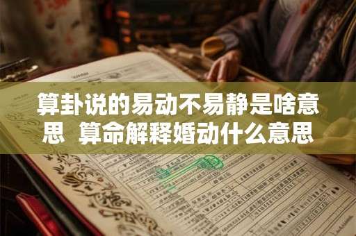 算卦说的易动不易静是啥意思  算命解释婚动什么意思