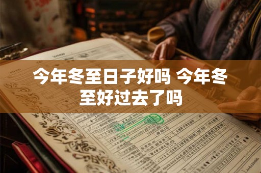 今年冬至日子好吗 今年冬至好过去了吗