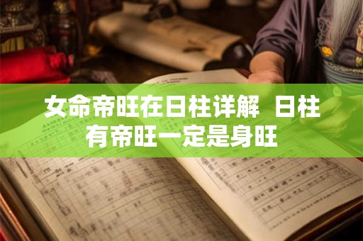 女命帝旺在日柱详解  日柱有帝旺一定是身旺