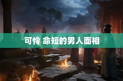 可怜 命短的男人面相