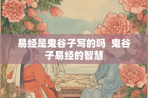 易经是鬼谷子写的吗  鬼谷子易经的智慧