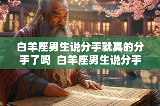 白羊座男生说分手就真的分手了吗  白羊座男生说分手就真的分手了吗