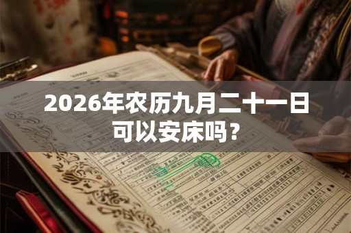 2026年农历九月二十一日可以安床吗？