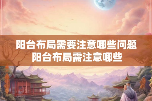 阳台布局需要注意哪些问题 阳台布局需注意哪些