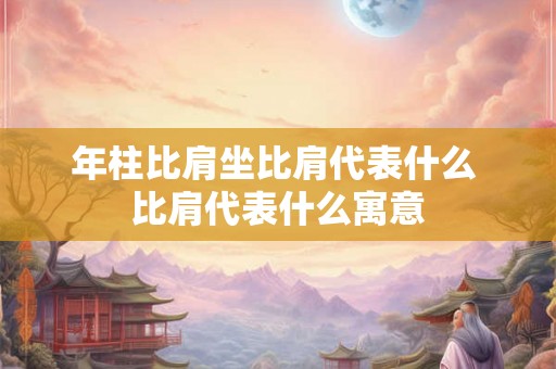 年柱比肩坐比肩代表什么 比肩代表什么寓意