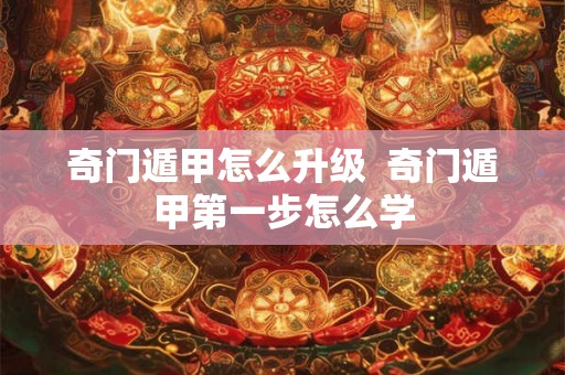 奇门遁甲怎么升级 奇门遁甲第一步怎么学 奇门遁甲怎么升级 奇门遁甲第一步怎么学