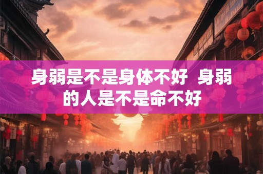 身弱是不是身体不好  身弱的人是不是命不好