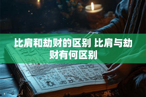 比肩和劫财的区别 比肩与劫财有何区别