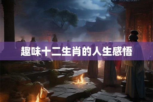 趣味十二生肖的人生感悟