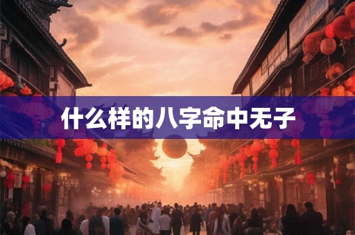 什么样的八字命中无子