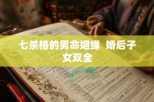 七杀格的男命姻缘  婚后子女双全