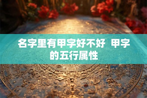 名字里有甲字好不好  甲字的五行属性