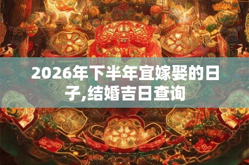 2026年下半年宜嫁娶的日子,结婚吉日查询