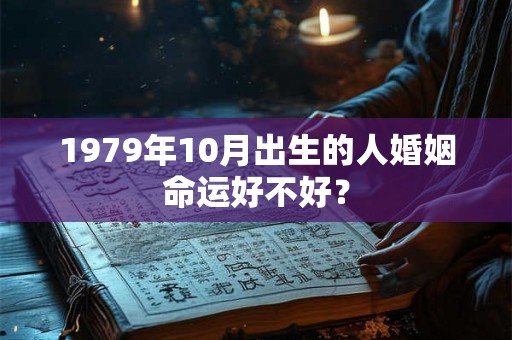 1979年10月出生的人婚姻命运好不好？