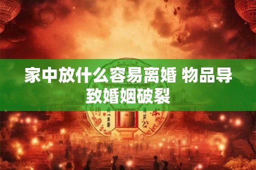 家中放什么容易离婚 物品导致婚姻破裂