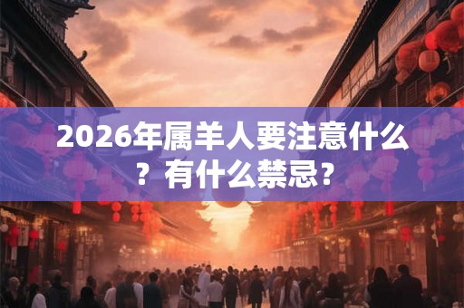 2026年属羊人要注意什么？有什么禁忌？