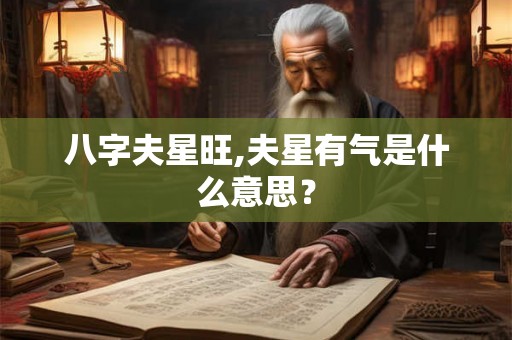 八字夫星旺,夫星有气是什么意思？