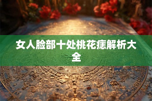 女人脸部十处桃花痣解析大全
