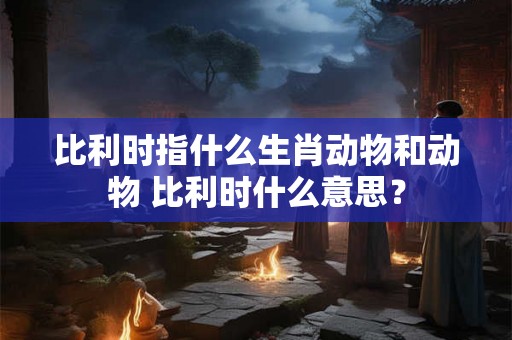 比利时指什么生肖动物和动物 比利时什么意思？