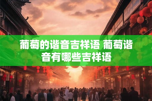 葡萄的谐音吉祥语 葡萄谐音有哪些吉祥语