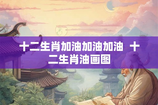 十二生肖加油加油加油  十二生肖油画图