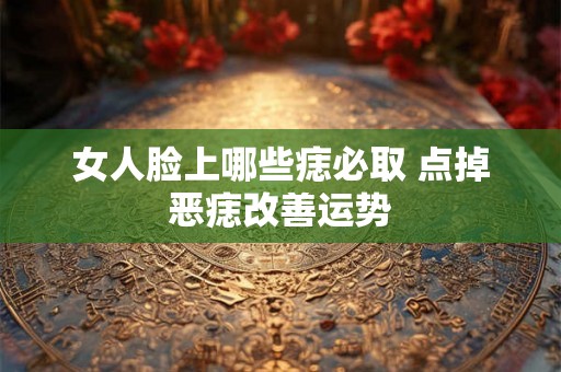 女人脸上哪些痣必取 点掉恶痣改善运势