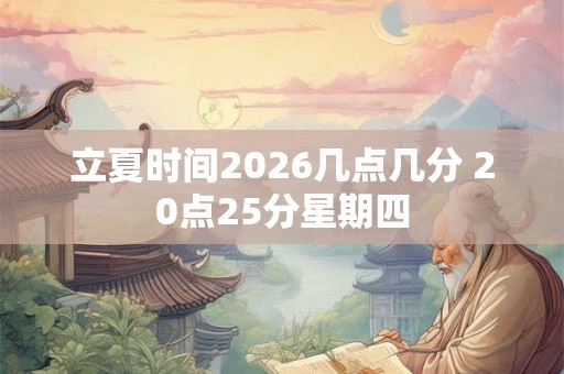 立夏时间2026几点几分 20点25分星期四 立夏时间2026几点几分 20点25分星期四