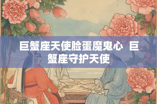 巨蟹座天使脸蛋魔鬼心  巨蟹座守护天使