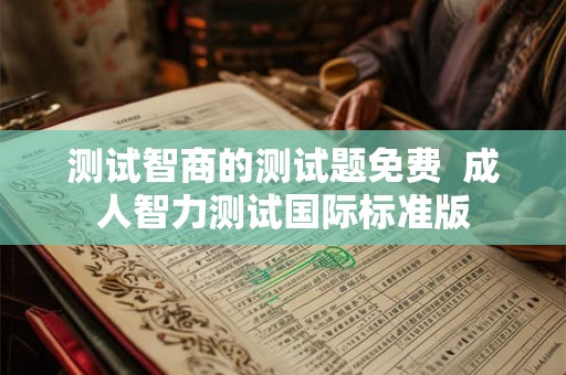 测试智商的测试题免费  成人智力测试国际标准版