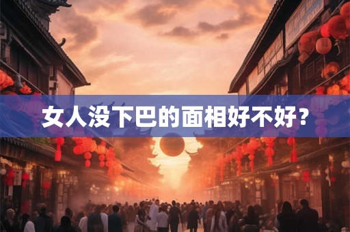 女人没下巴的面相好不好？