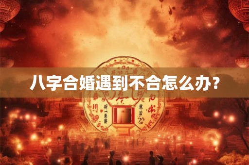 八字合婚遇到不合怎么办？