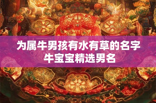 为属牛男孩有水有草的名字 牛宝宝精选男名
