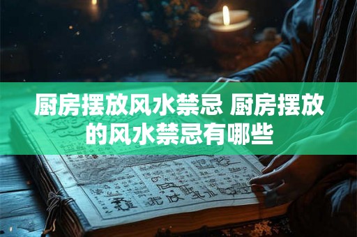 厨房摆放风水禁忌 厨房摆放的风水禁忌有哪些